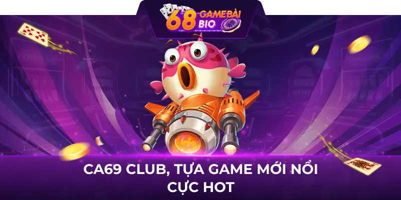 Ca69 Club, tựa game mới nổi cực hot