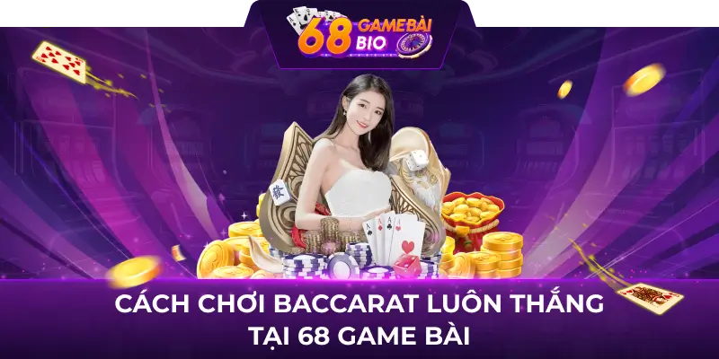 Cách chơi baccarat luôn thắng tại 68 game bài