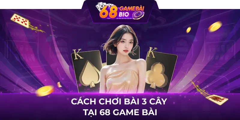 Cách chơi bài 3 cây tại 68 game bài