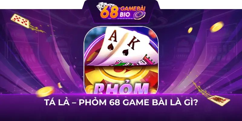 Tá lả - Phỏm 68 Game Bài là gì?