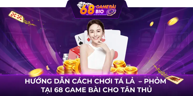 Hướng dẫn cách chơi Tá lả  - Phỏm tại 68 Game Bài cho tân thủ