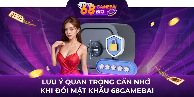 Lưu ý quan trọng cần nhớ khi đổi mật khẩu 68gamebai