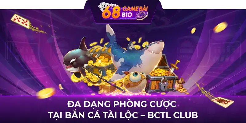 Đa dạng phòng cược tại Bắn Cá Tài Lộc - BCTL Club