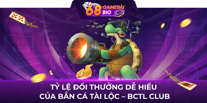 Tỷ lệ đổi thưởng dễ hiểu của Bắn Cá Tài Lộc - BCTL Club