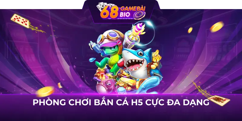 Phòng chơi bắn cá H5 cực đa dạng