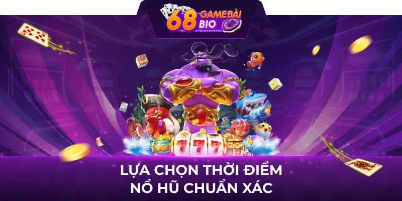 Lựa chọn thời điểm nổ hũ chuẩn xác