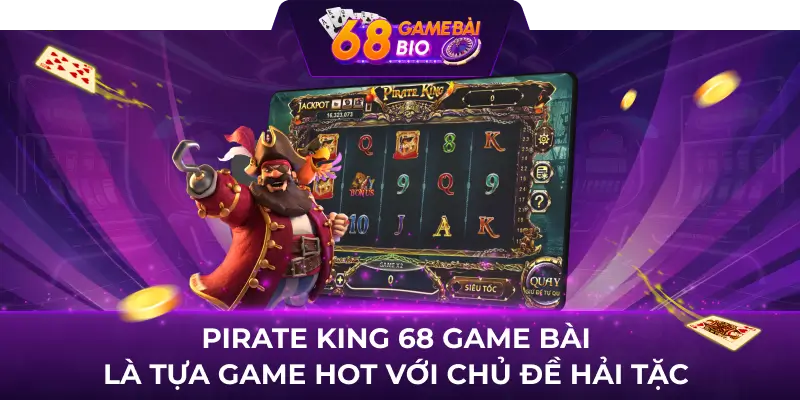 Pirate King 68 game bài là tựa game hot với chủ đề hải tặc