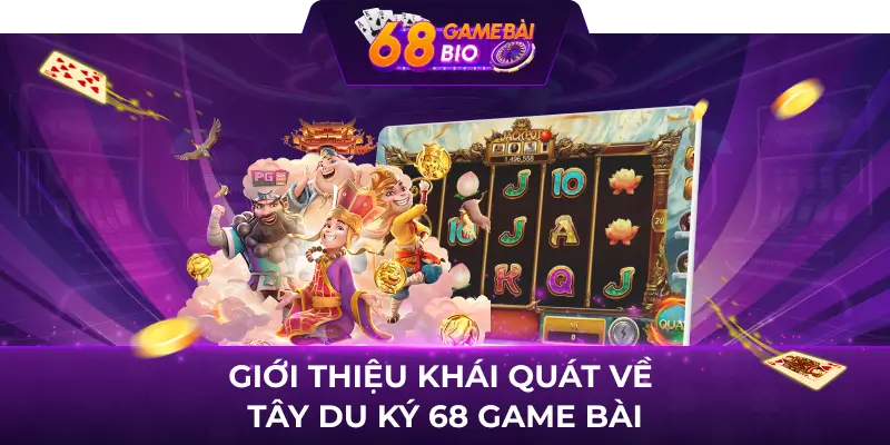 Giới thiệu khái quát về tây du ký 68 game bài