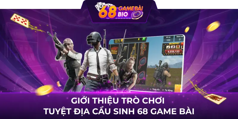 Giới thiệu trò chơi tuyệt địa cầu sinh 68 game bài