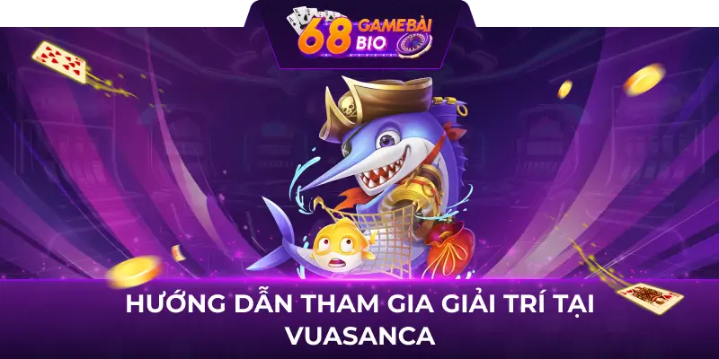 Hướng dẫn tham gia giải trí tại Vuasanca