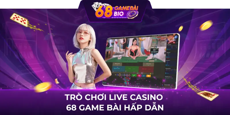 Trò chơi live casino 68 game bài hấp dẫn