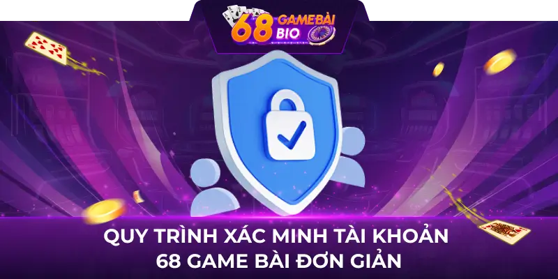 Quy trình xác minh tài khoản 68 game bài đơn giản